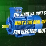 VFD Start vs. Soft Starter: What’s the Real Difference for Electric Motors?